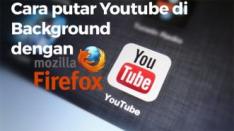 Dengan Mozilla, Begini Cara Putar YouTube di Background